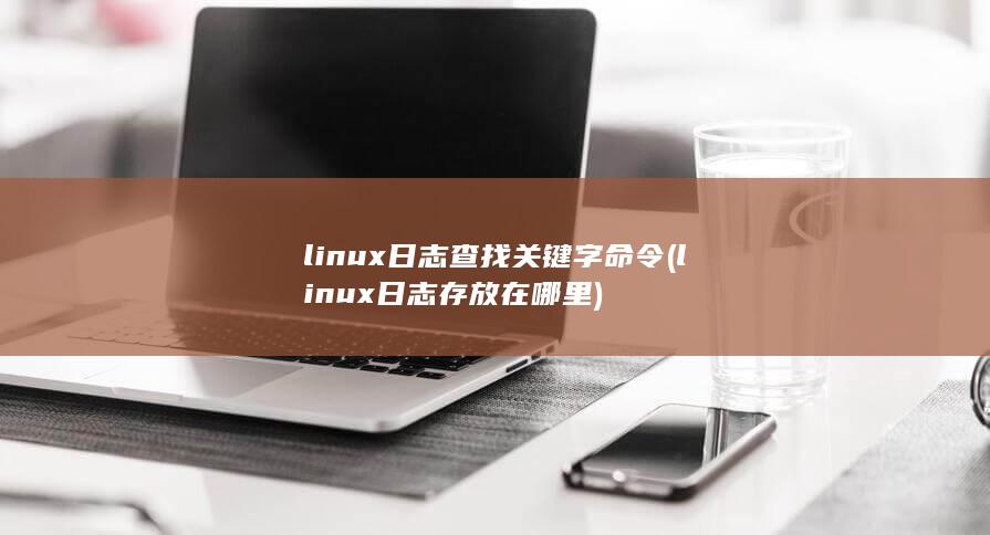 linux日志查找关键字命令 (linux日志存放在哪里) 第1张