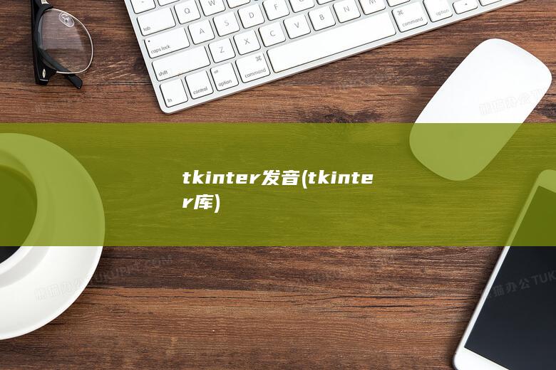 tkinter发音 (tkinter库) 第1张