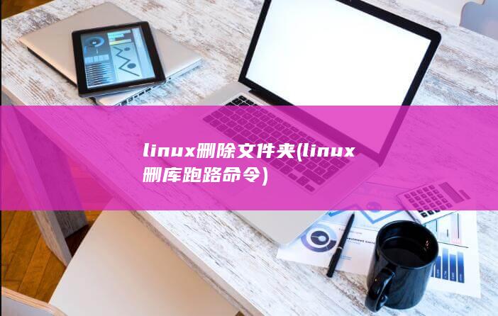 linux删除文件夹 (linux删库跑路命令)