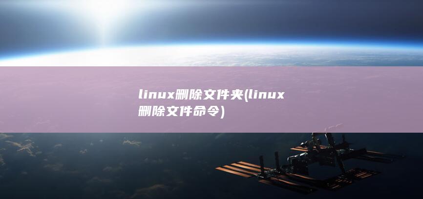 linux删除文件夹 (linux删除文件命令)