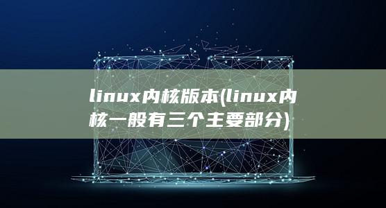 linux内核版本 (linux内核一般有三个主要部分) 第1张