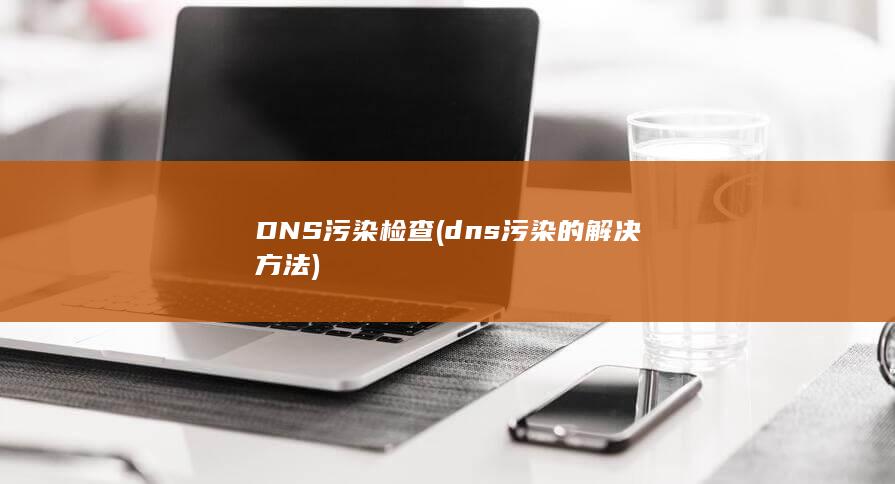 DNS污染检查 (dns污染的解决方法) 第1张