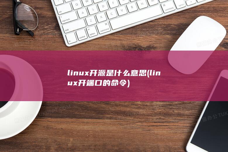 linux开源是什么意思 (linux开端口的命令) 第1张