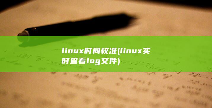 linux时间校准 (linux实时查看log文件)