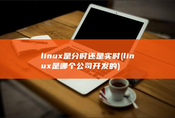 linux是分时还是实时 (linux是哪个公司开发的) 第1张
