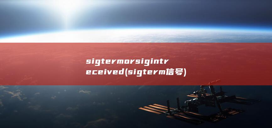 sigterm or sigint received (sigterm信号)