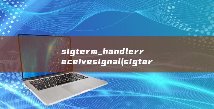 sigterm_handler receive signal (sigterm信号) 第1张