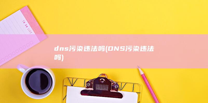 dns污染违法吗 (DNS污染违法吗)