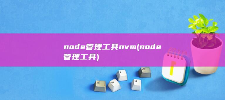 node管理工具nvm (node管理工具) 第1张