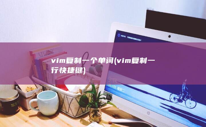 vim复制一个单词 (vim复制一行快捷键) 第1张