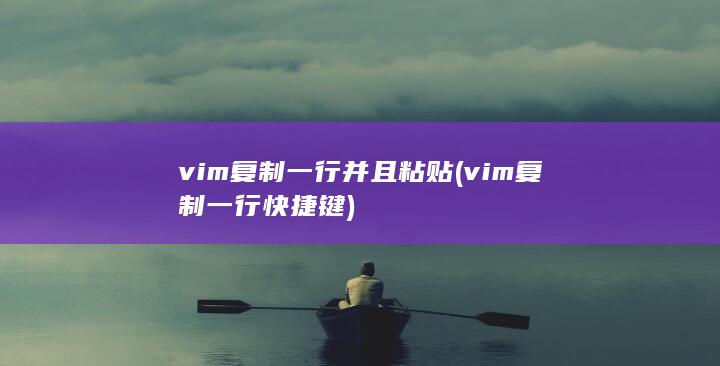 vim复制一行并且粘贴 (vim复制一行快捷键)