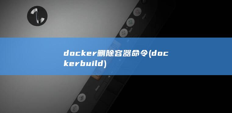 docker删除容器命令 (docker build)