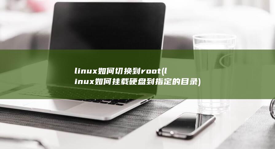 linux如何切换到root (linux如何挂载硬盘到指定的目录) 第1张
