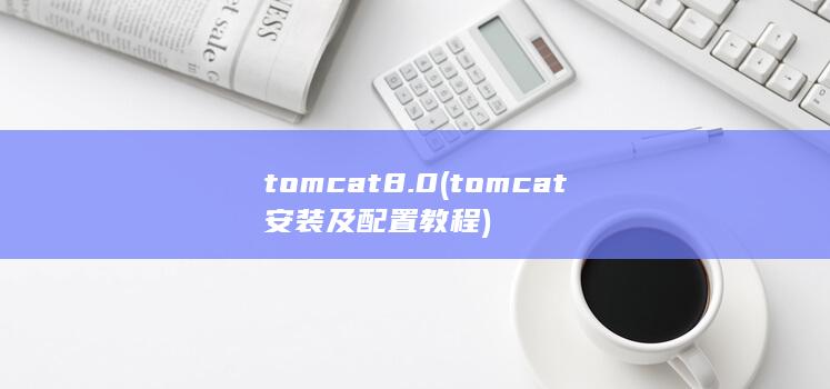 tomcat8.0 (tomcat安装及配置教程)