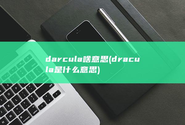 darcula啥意思 (dracula是什么意思)