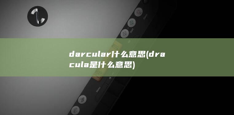 darcular什么意思 (dracula是什么意思)