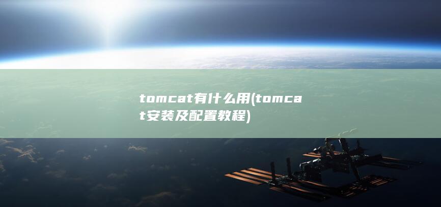 tomcat有什么用 (tomcat安装及配置教程)