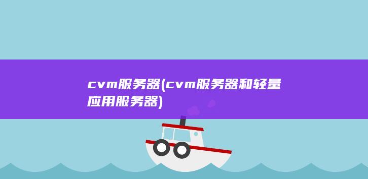 cvm服务器 (cvm服务器和轻量应用服务器)
