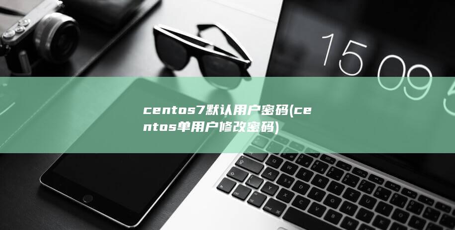 centos7默认用户密码 (centos单用户修改密码)