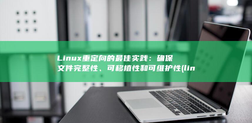 Linux 重定向的最佳实践：确保文件完整性、可移植性和可维护性 (linux重命名文件夹名字)