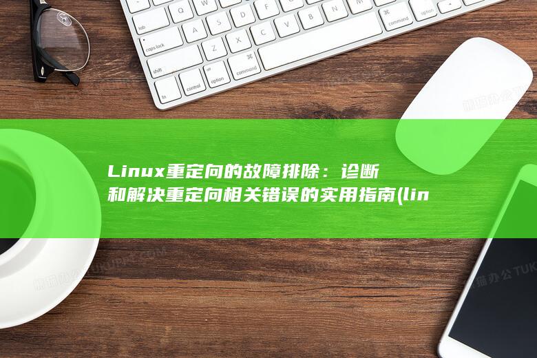 Linux 重定向的故障排除：诊断和解决重定向相关错误的实用指南 (linux重命名文件夹名字)