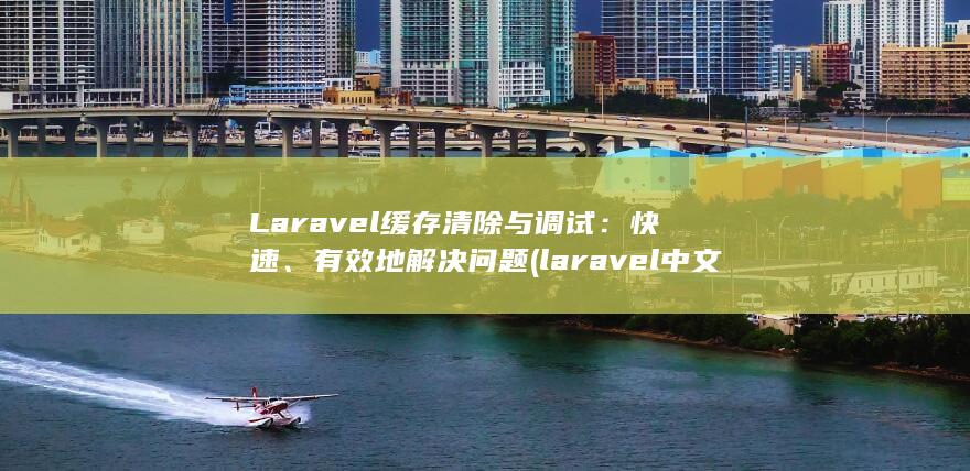 Laravel 缓存清除与调试：快速、有效地解决问题 (laravel 中文文档) 第1张