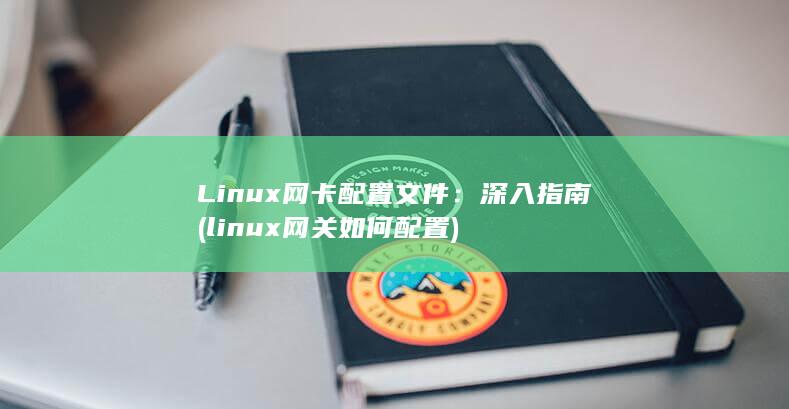 Linux 网卡配置文件：深入指南 (linux网关如何配置)