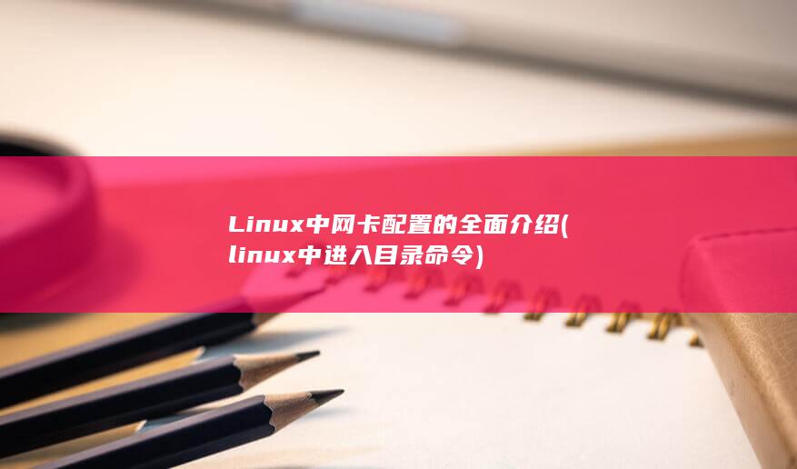 Linux 中网卡配置的全面介绍 (linux中进入目录命令)