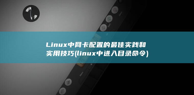 Linux 中网卡配置的最佳实践和实用技巧 (linux中进入目录命令)