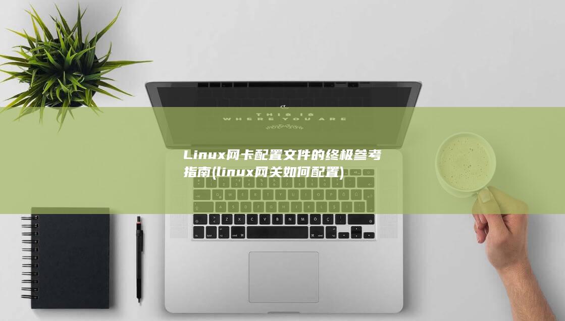 Linux 网卡配置文件的终极参考指南 (linux网关如何配置)