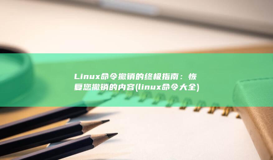 Linux 命令撤销的终极指南：恢复您撤销的内容 (linux命令大全)