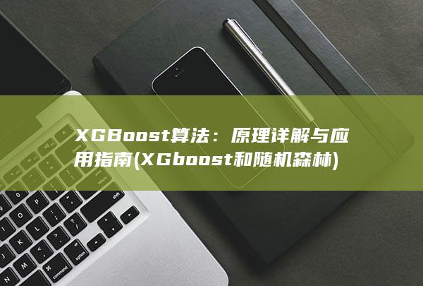 XGBoost 算法：原理详解与应用指南 (XGboost和随机森林)