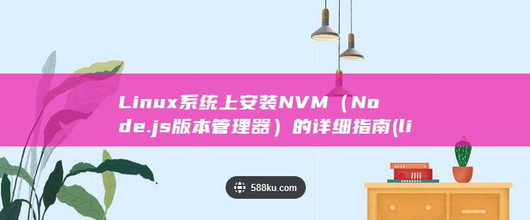 Linux 系统上安装 NVM（Node.js 版本管理器）的详细指南 (linux系统目录结构图)