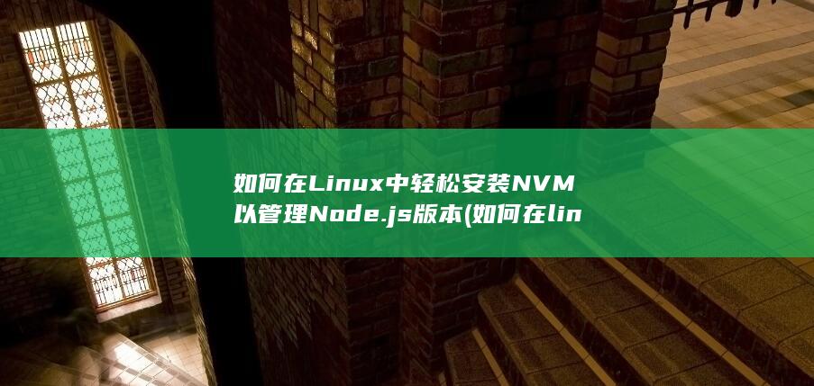 如何在 Linux 中轻松安装 NVM 以管理 Node.js 版本 (如何在linux系统编写c程序) 第1张