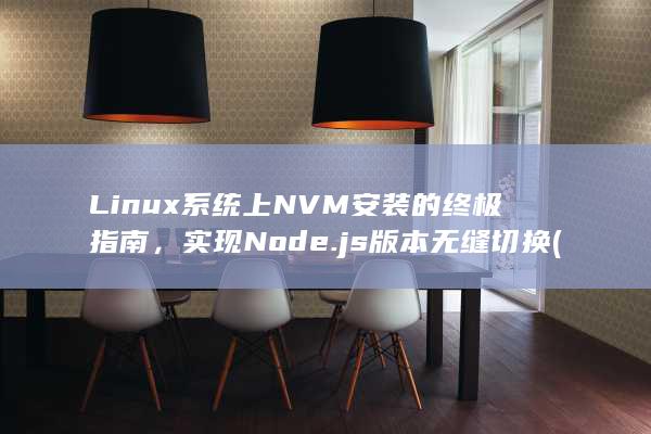 Linux 系统上 NVM 安装的终极指南，实现 Node.js 版本无缝切换 (linux系统目录结构图) 第1张