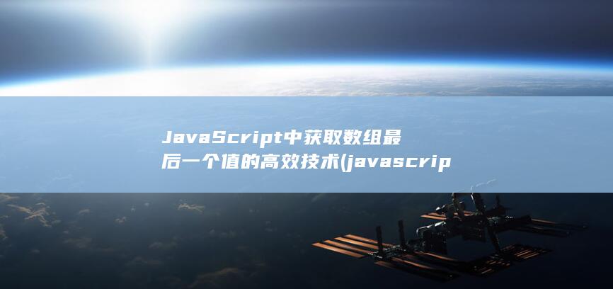 JavaScript中获取数组最后一个值的高效技术 (javascript指什么)