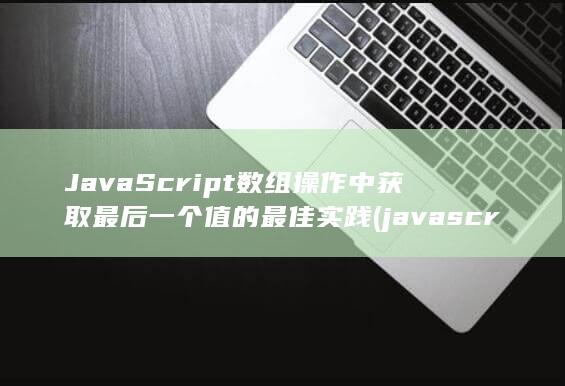JavaScript数组操作中获取最后一个值的最佳实践 (javascript指什么) 第1张