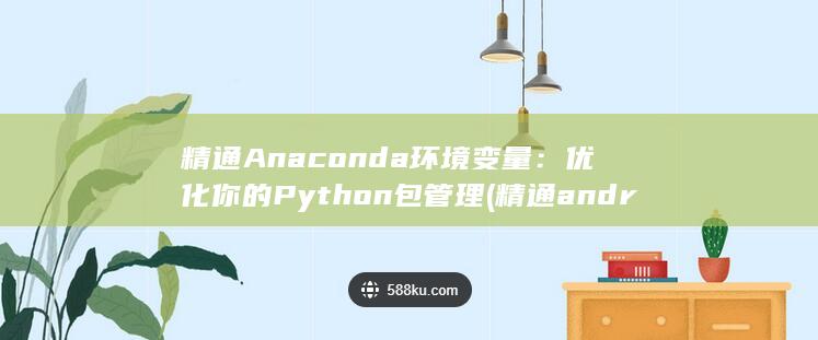 精通 Anaconda 环境变量：优化你的 Python 包管理 (精通android游戏开发pdf)