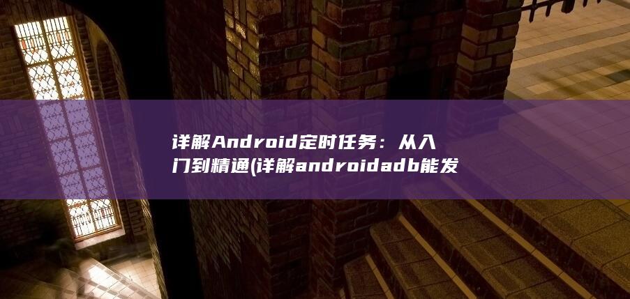 详解 Android 定时任务：从入门到精通 (详解android adb能发送http请求吗) 第1张