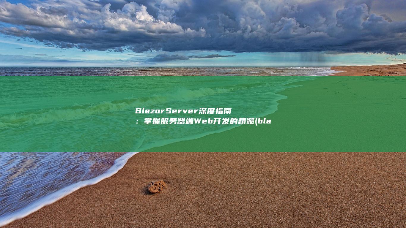 Blazor Server 深度指南：掌握服务器端 Web 开发的精髓 (blazor ui) 第1张