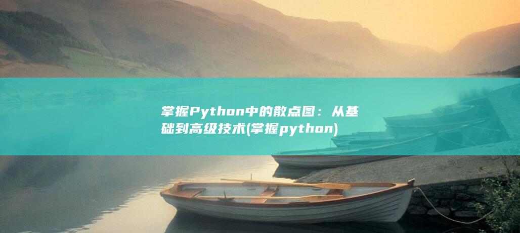 掌握 Python 中的散点图：从基础到高级技术 (掌握python)