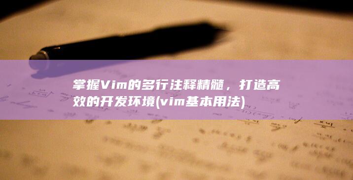 掌握Vim的多行注释精髓，打造高效的开发环境 (vim基本用法)