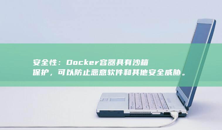 安全性：Docker容器具有沙箱保护，可以防止恶意软件和其他安全威胁。(安全性动机)