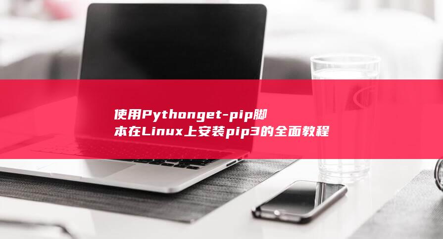 使用Python get-pip脚本在Linux上安装pip3的全面教程 (使用pycharm)