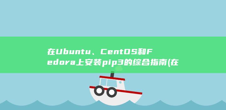 在Ubuntu、CentOS和Fedora上安装pip3的综合指南 (在ubuntu)