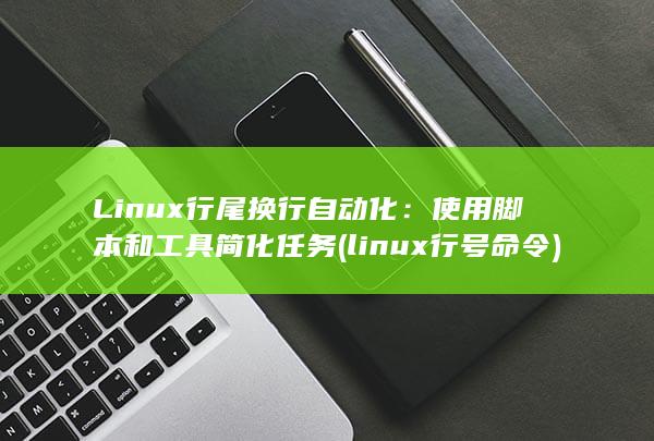 Linux 行尾换行自动化：使用脚本和工具简化任务 (linux行号命令)