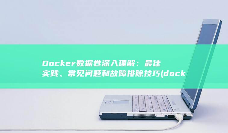 Docker 数据卷深入理解：最佳实践、常见问题和故障排除技巧 (docker logs)