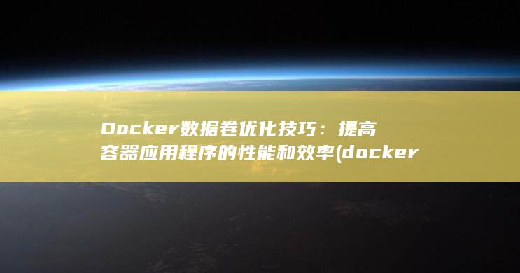 Docker 数据卷优化技巧：提高容器应用程序的性能和效率 (docker是干什么的) 第1张