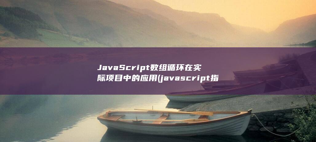 JavaScript数组循环在实际项目中的应用 (javascript指什么)