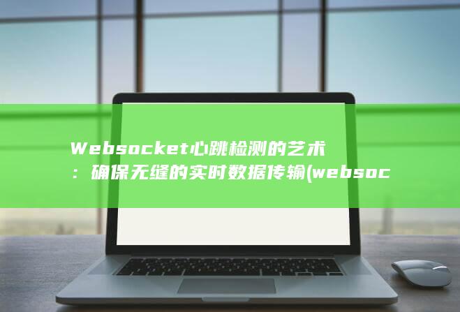 Websocket 心跳检测的艺术：确保无缝的实时数据传输 (websocket) 第1张